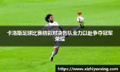 卡洛斯足球比赛精彩对决各队全力以赴争夺冠军荣耀