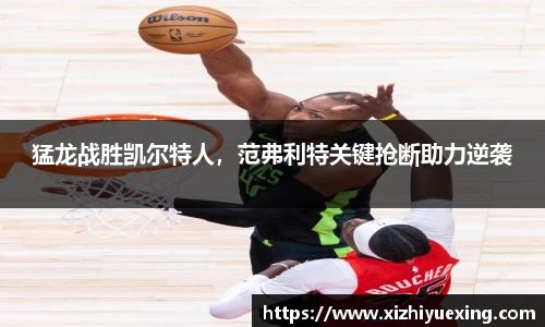 猛龙战胜凯尔特人，范弗利特关键抢断助力逆袭