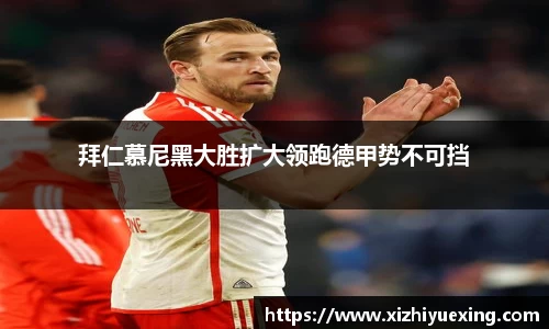 拜仁慕尼黑大胜扩大领跑德甲势不可挡