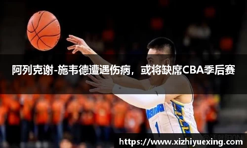 阿列克谢-施韦德遭遇伤病，或将缺席CBA季后赛