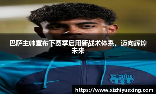 巴萨主帅宣布下赛季启用新战术体系，迈向辉煌未来