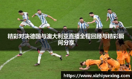 精彩对决德国与澳大利亚直播全程回顾与精彩瞬间分享
