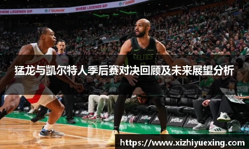 猛龙与凯尔特人季后赛对决回顾及未来展望分析