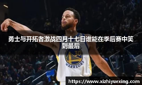勇士与开拓者激战四月十七日谁能在季后赛中笑到最后