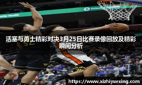 活塞与勇士精彩对决3月25日比赛录像回放及精彩瞬间分析