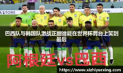 巴西队与韩国队激战正酣谁能在世界杯舞台上笑到最后