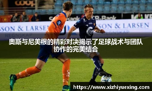 奥斯与尼美根的精彩对决揭示了足球战术与团队协作的完美结合
