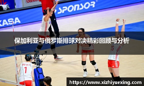 保加利亚与俄罗斯排球对决精彩回顾与分析
